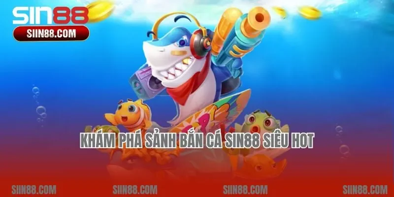 Khám phá sảnh bắn cá Sin88 siêu hot
