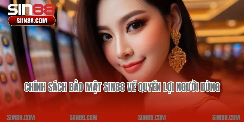 Chính sách bảo mật Sin88 về quyền lợi người dùng