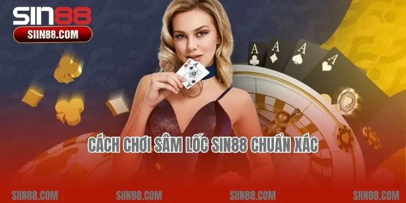 Cách chơi Sâm lốc Sin88 chuẩn xác